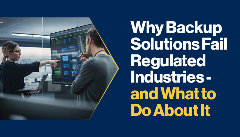 News - Why Backup Solutions Fail Regulated Industries - and What to Do About It.jpg