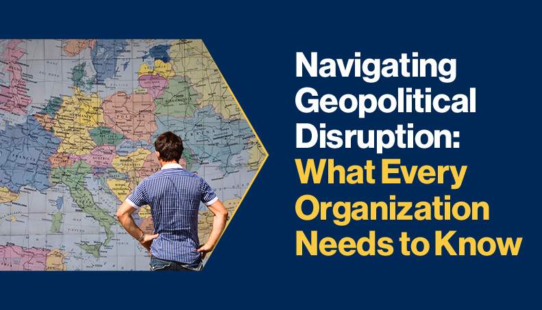 News - Navigating Geopolitical Disruption What Every Organization Needs to Know.jpg